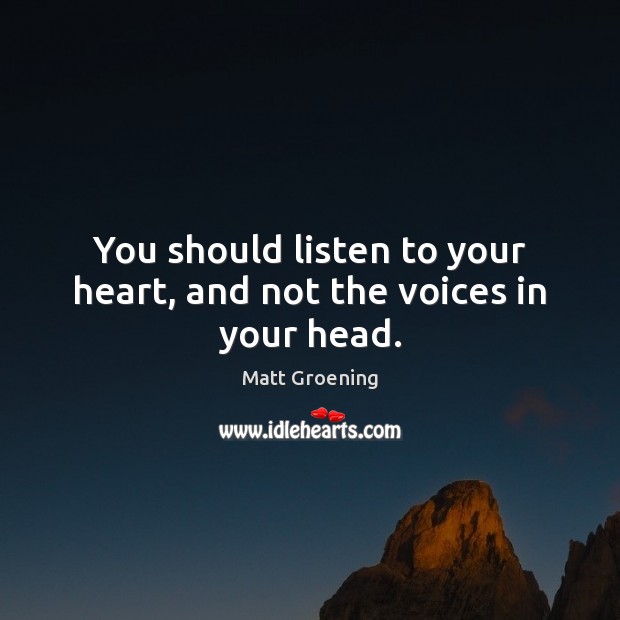 You should listen to your heart, and not the voices in your head. Matt Groening Picture Quote