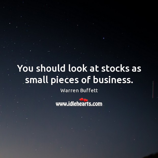 You should look at stocks as small pieces of business. Warren Buffett Picture Quote