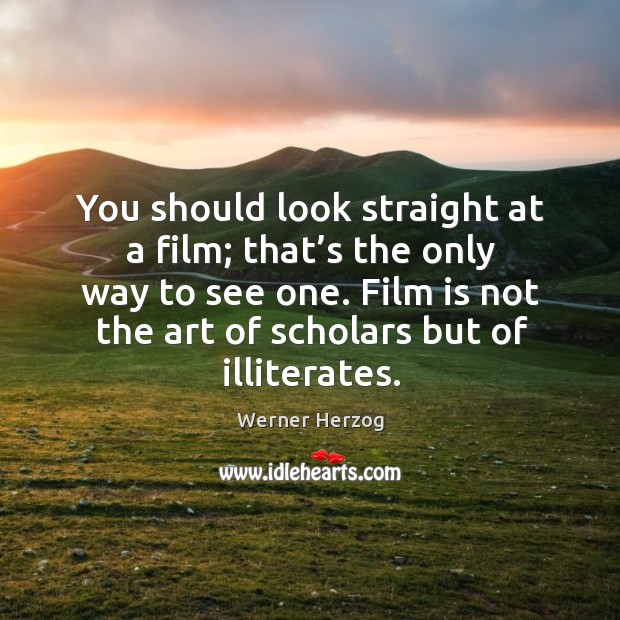 You should look straight at a film; that’s the only way to see one. Image