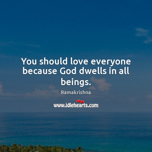 You should love everyone because God dwells in all beings. Ramakrishna Picture Quote