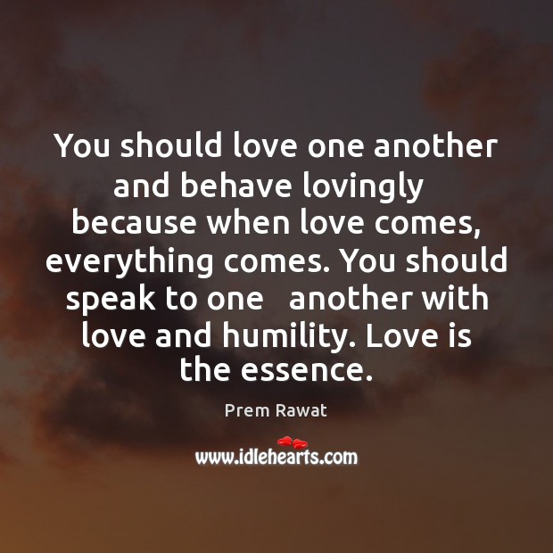 You should love one another and behave lovingly   because when love comes, Prem Rawat Picture Quote