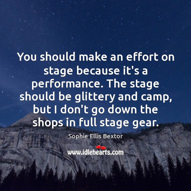 You should make an effort on stage because it’s a performance. The Image