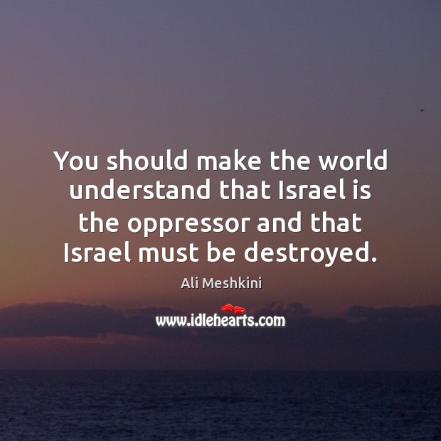 You should make the world understand that Israel is the oppressor and Ali Meshkini Picture Quote