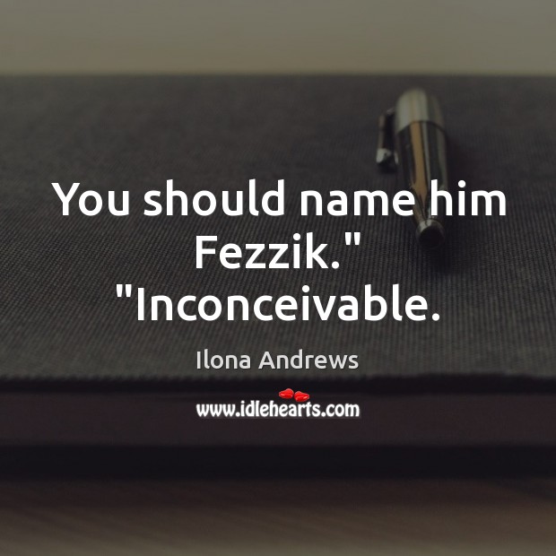 You should name him Fezzik.” “Inconceivable. Image