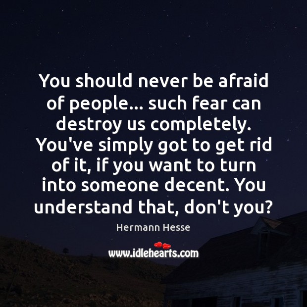 You should never be afraid of people… such fear can destroy us Never Be Afraid Quotes Image