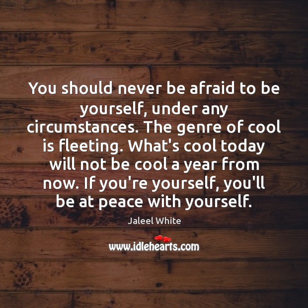You should never be afraid to be yourself, under any circumstances. The Never Be Afraid Quotes Image