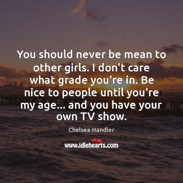 You should never be mean to other girls. I don’t care what Be Nice Quotes Image