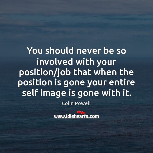 You should never be so involved with your position/job that when Image