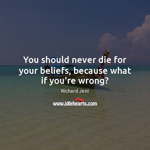 You should never die for your beliefs, because what if you’re wrong? Richard Jeni Picture Quote