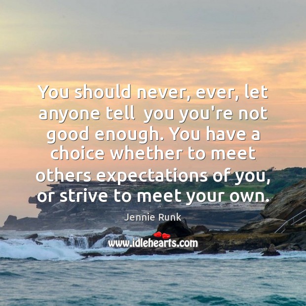 You should never, ever, let anyone tell  you you’re not good enough. Jennie Runk Picture Quote