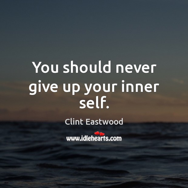You should never give up your inner self. Clint Eastwood Picture Quote