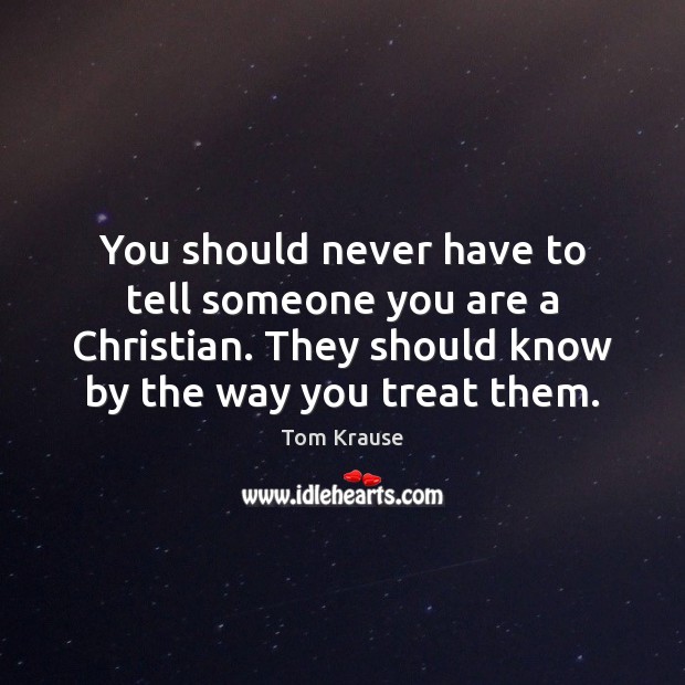You should never have to tell someone you are a Christian. They Tom Krause Picture Quote