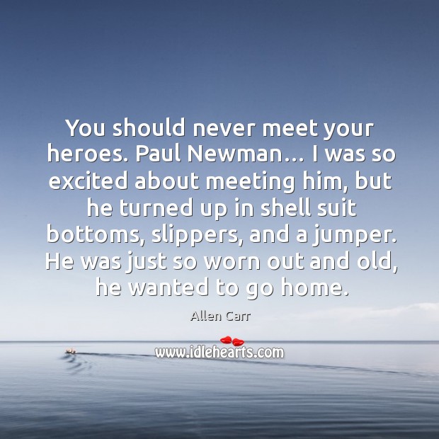 You should never meet your heroes. Paul newman… I was so excited about meeting him Allen Carr Picture Quote