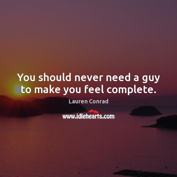 You should never need a guy to make you feel complete. Lauren Conrad Picture Quote