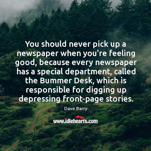 You should never pick up a newspaper when you’re feeling good, because Dave Barry Picture Quote