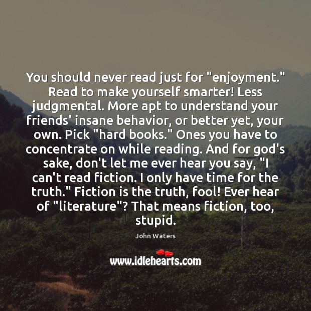 You should never read just for “enjoyment.” Read to make yourself smarter! John Waters Picture Quote