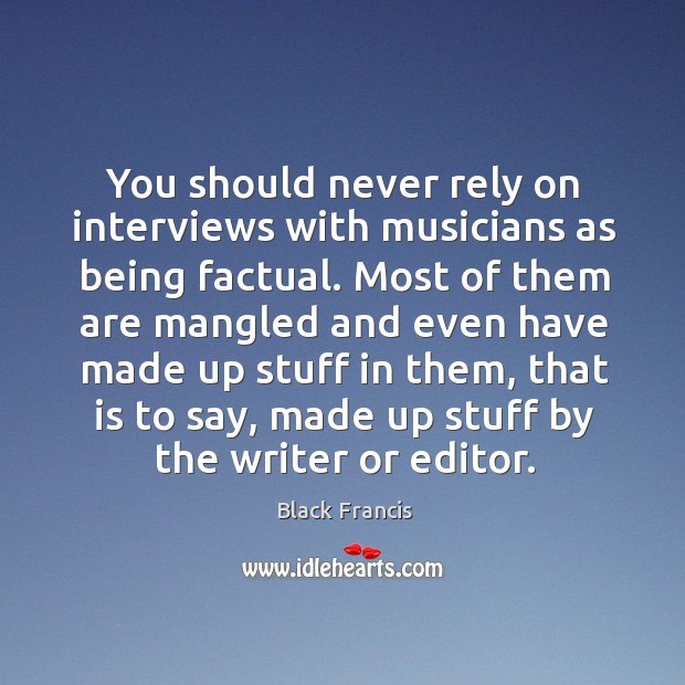 You should never rely on interviews with musicians as being factual. Black Francis Picture Quote