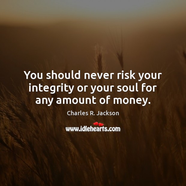 You should never risk your integrity or your soul for any amount of money. Image