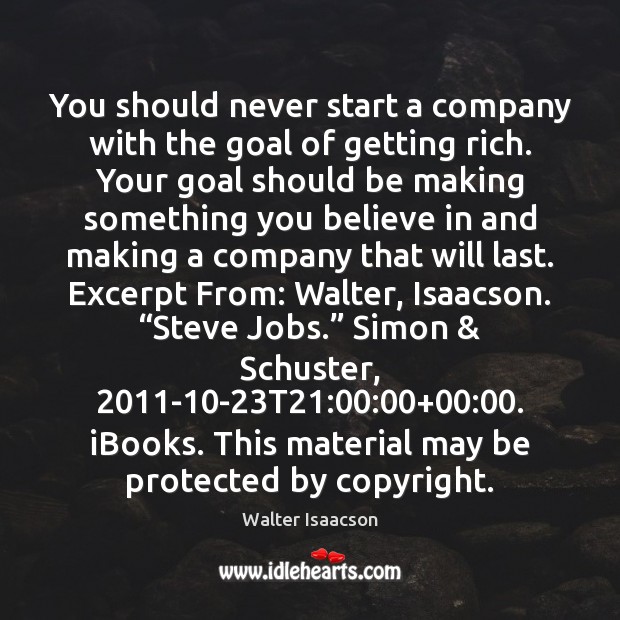 You should never start a company with the goal of getting rich. Walter Isaacson Picture Quote