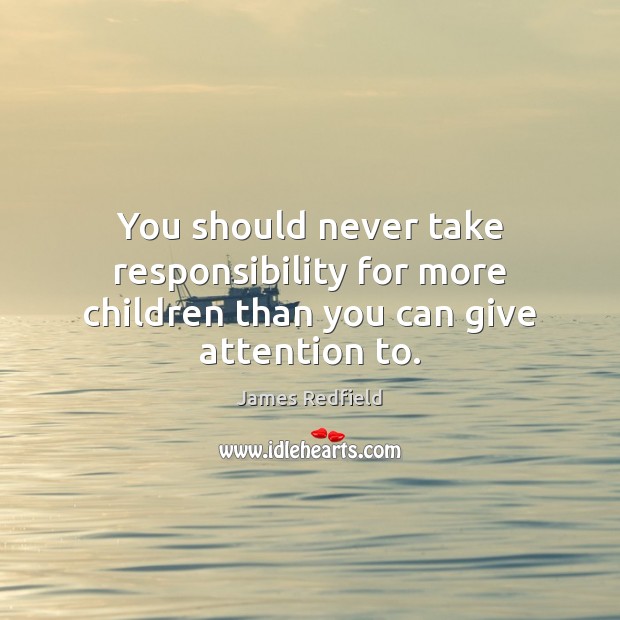 You should never take responsibility for more children than you can give attention to. James Redfield Picture Quote
