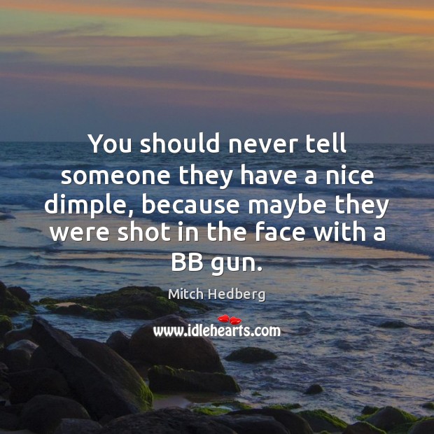 You should never tell someone they have a nice dimple, because maybe Mitch Hedberg Picture Quote