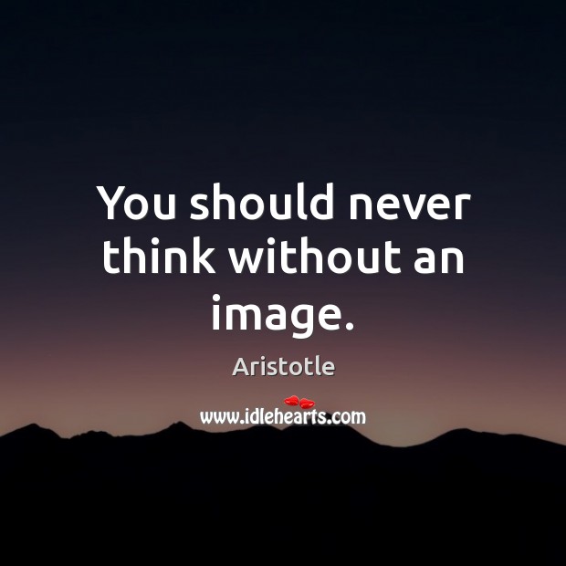 You should never think without an image. Aristotle Picture Quote