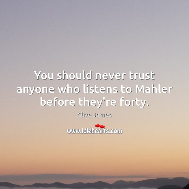 You should never trust anyone who listens to Mahler before they’re forty. Never Trust Quotes Image
