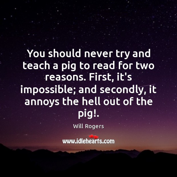 You should never try and teach a pig to read for two Image