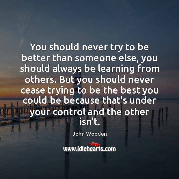 You should never try to be better than someone else, you should Image