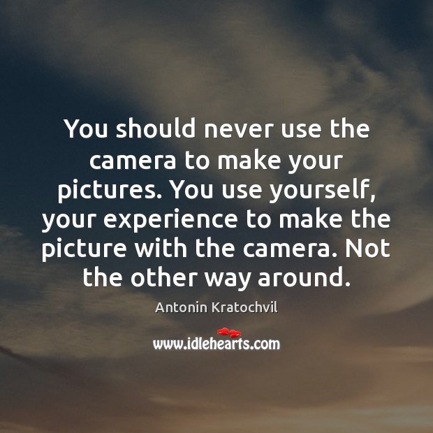 You should never use the camera to make your pictures. You use Antonin Kratochvil Picture Quote