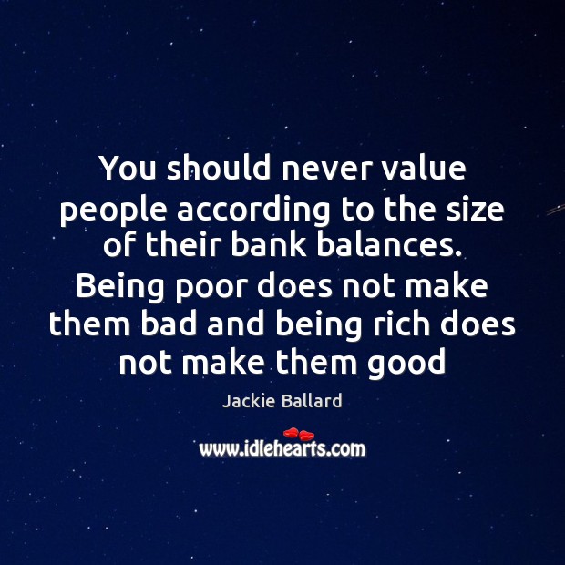 You should never value people according to the size of their bank Image