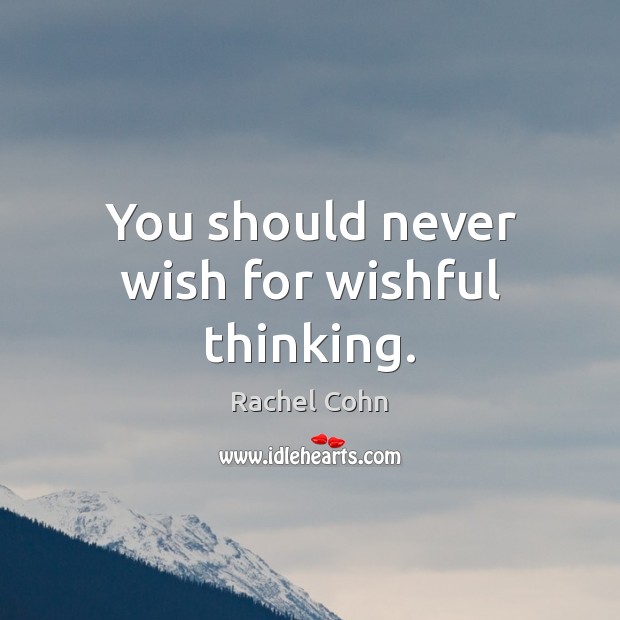You should never wish for wishful thinking. Rachel Cohn Picture Quote