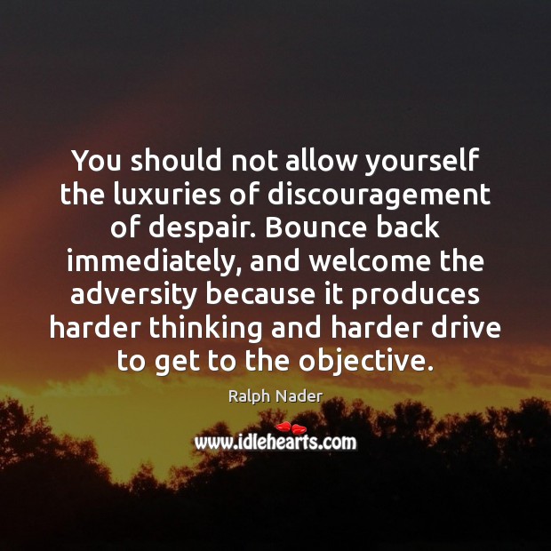 You should not allow yourself the luxuries of discouragement of despair. Bounce Image