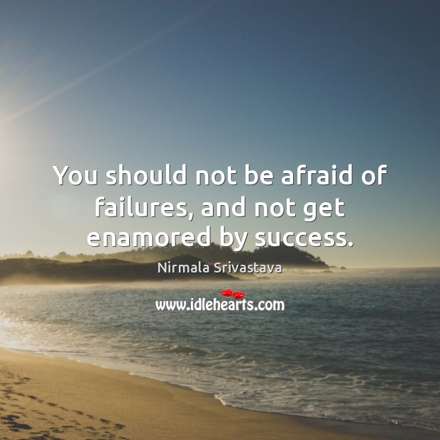 You should not be afraid of failures, and not get enamored by success. Nirmala Srivastava Picture Quote