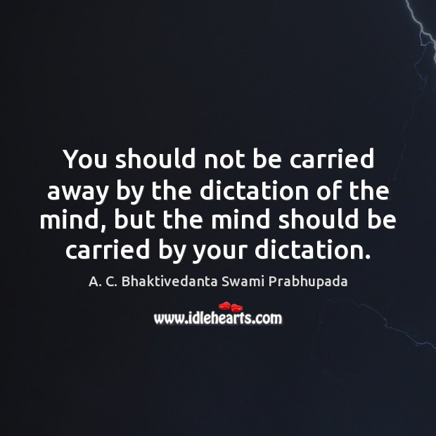 You should not be carried away by the dictation of the mind, A. C. Bhaktivedanta Swami Prabhupada Picture Quote
