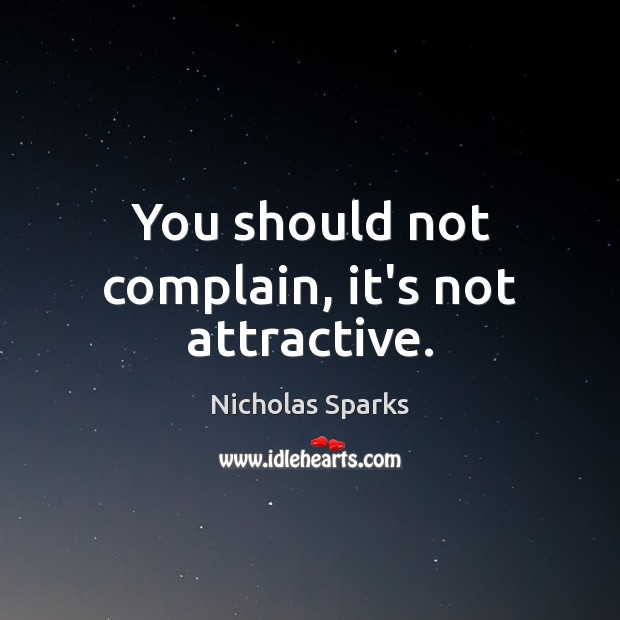 You should not complain, it’s not attractive. Nicholas Sparks Picture Quote