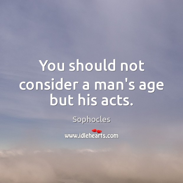 You should not consider a man’s age but his acts. Image