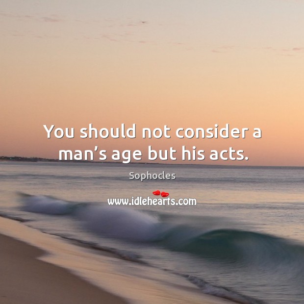 You should not consider a man’s age but his acts. Sophocles Picture Quote