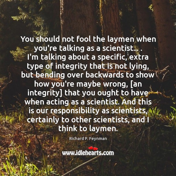You should not fool the laymen when you’re talking as a scientist… . Richard P. Feynman Picture Quote