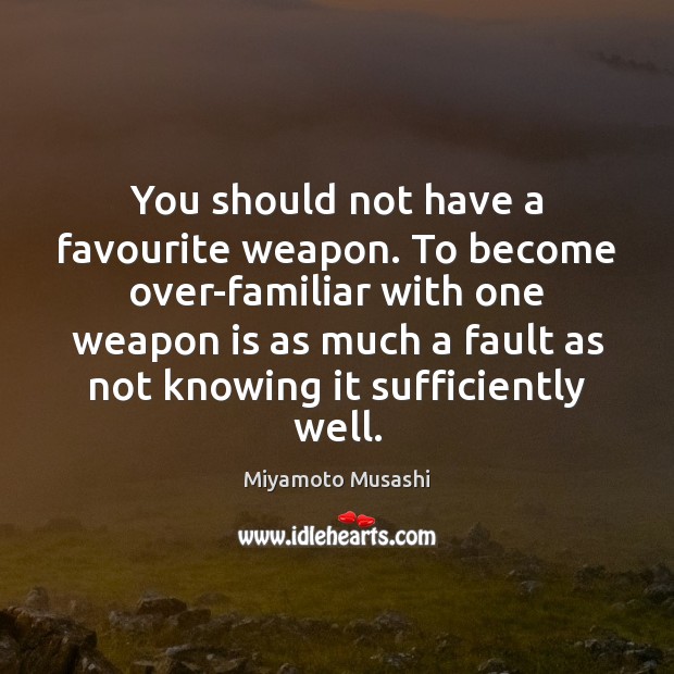 You should not have a favourite weapon. To become over-familiar with one Miyamoto Musashi Picture Quote