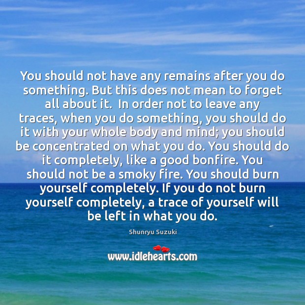 You should not have any remains after you do something. But this Shunryu Suzuki Picture Quote
