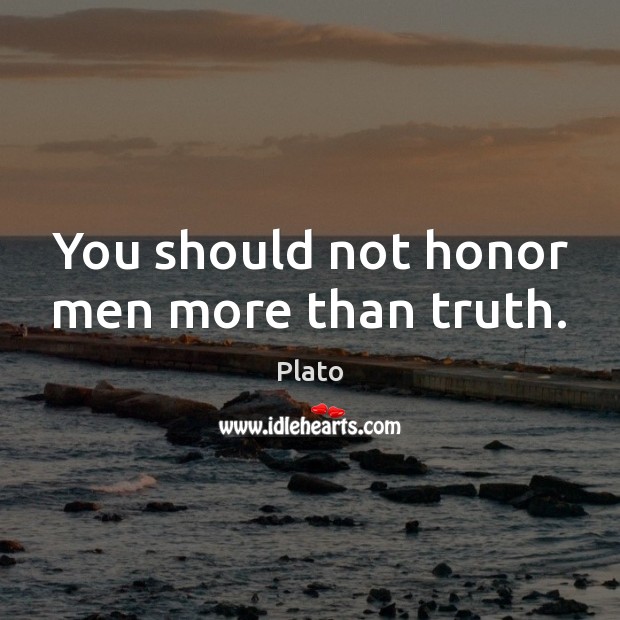 You should not honor men more than truth. Plato Picture Quote