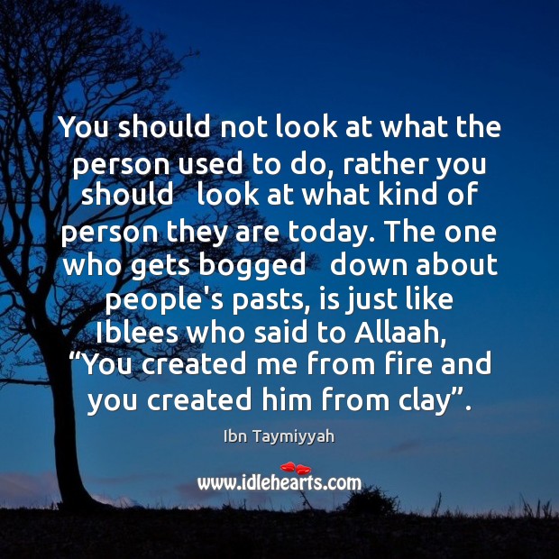 You should not look at what the person used to do, rather Ibn Taymiyyah Picture Quote