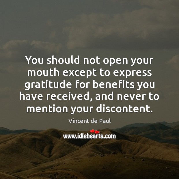 You should not open your mouth except to express gratitude for benefits Vincent de Paul Picture Quote