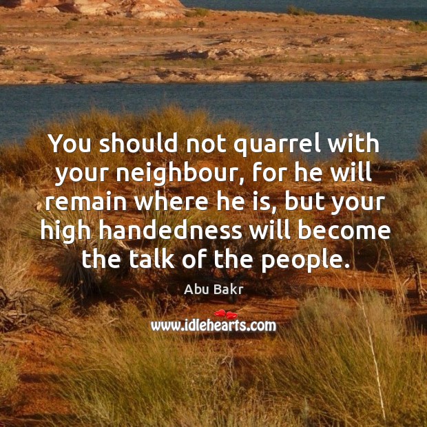 You should not quarrel with your neighbour, for he will remain where he is, but your Abu Bakr Picture Quote