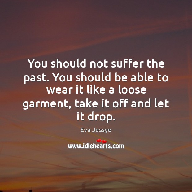 You should not suffer the past. You should be able to wear 