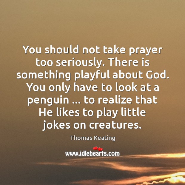 You should not take prayer too seriously. There is something playful about Thomas Keating Picture Quote