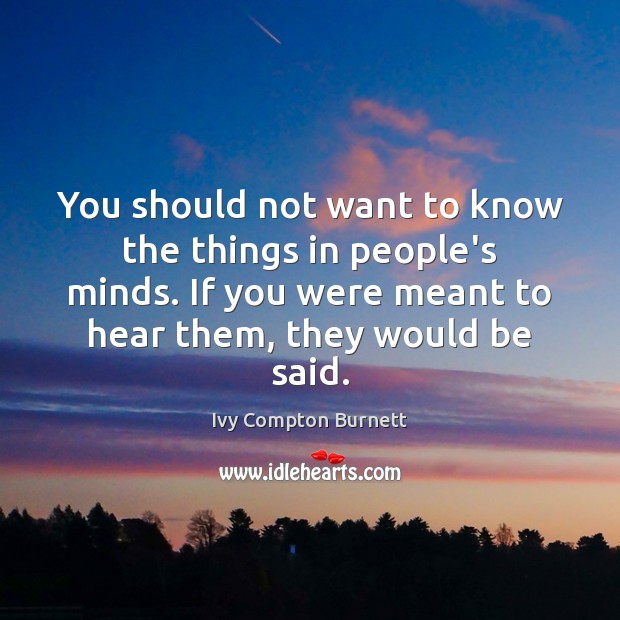 You should not want to know the things in people’s minds. If Ivy Compton Burnett Picture Quote