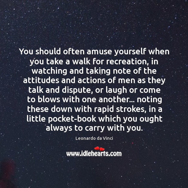 You should often amuse yourself when you take a walk for recreation, Leonardo da Vinci Picture Quote