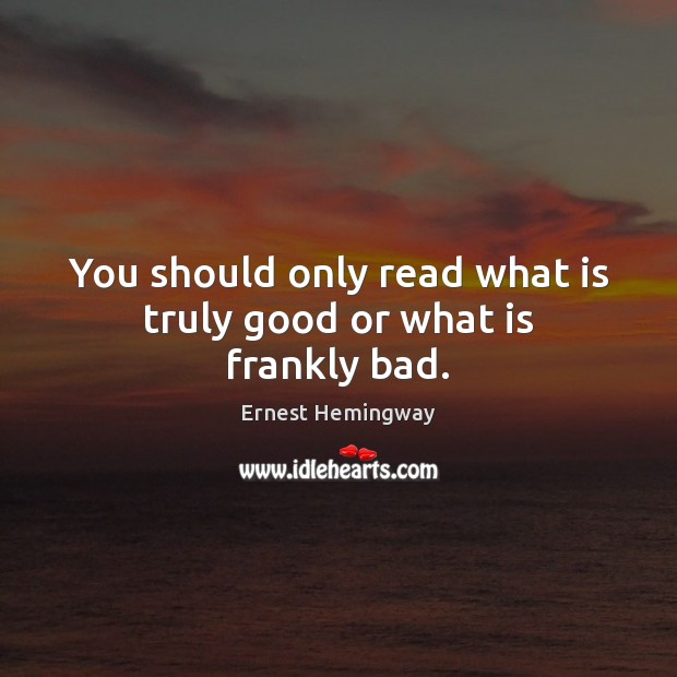 You should only read what is truly good or what is frankly bad. Image